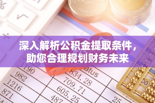 青州深入解析公积金提取条件，助您合理规划财务未来