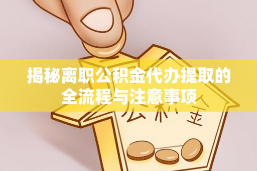 青州揭秘离职公积金代办提取的全流程与注意事项