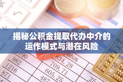 青州揭秘公积金提取代办中介的运作模式与潜在风险