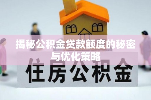 青州揭秘公积金贷款额度的秘密与优化策略
