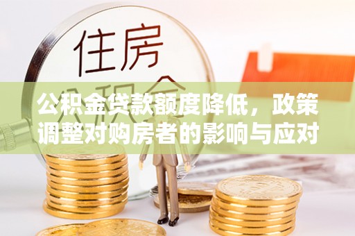 青州公积金贷款额度降低，政策调整对购房者的影响与应对策略