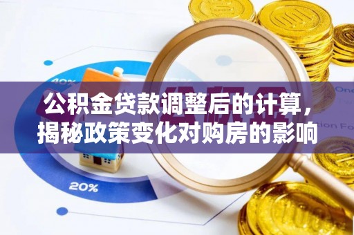 青州公积金贷款调整后的计算，揭秘政策变化对购房的影响
