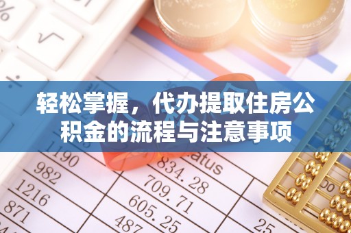 青州轻松掌握，代办提取住房公积金的流程与注意事项