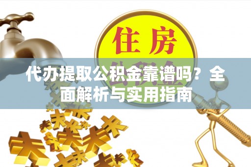 青州代办提取公积金靠谱吗？全面解析与实用指南