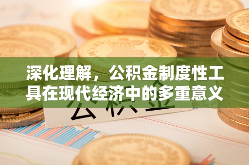 青州深化理解，公积金制度性工具在现代经济中的多重意义