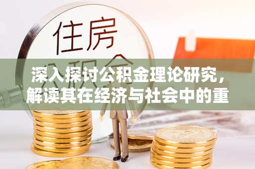 青州深入探讨公积金理论研究，解读其在经济与社会中的重要角色