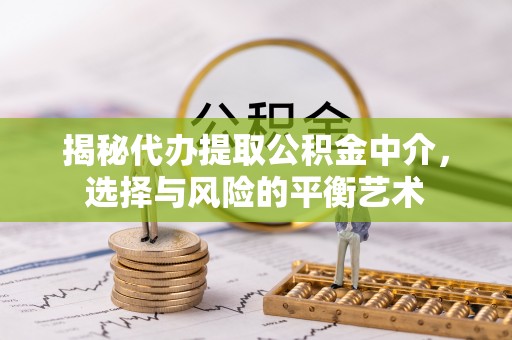 青州揭秘代办提取公积金中介，选择与风险的平衡艺术