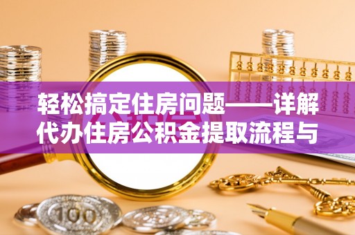 青州轻松搞定住房问题——详解代办住房公积金提取流程与技巧