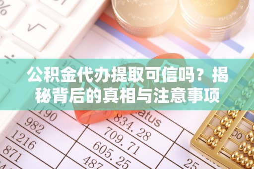 青州公积金代办提取可信吗？揭秘背后的真相与注意事项