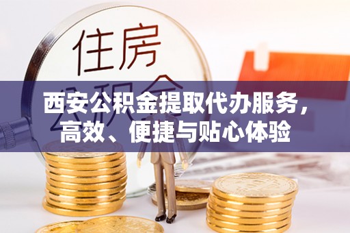 青州西安公积金提取代办服务，高效、便捷与贴心体验