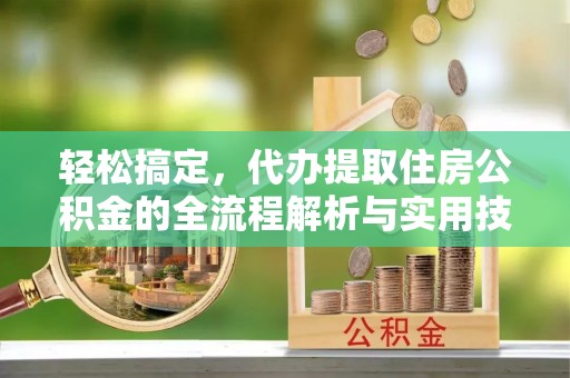 青州轻松搞定，代办提取住房公积金的全流程解析与实用技巧