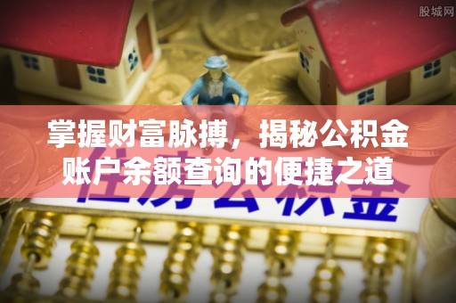 青州掌握财富脉搏，揭秘公积金账户余额查询的便捷之道