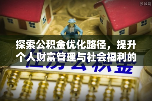 青州探索公积金优化路径，提升个人财富管理与社会福利的双赢之道