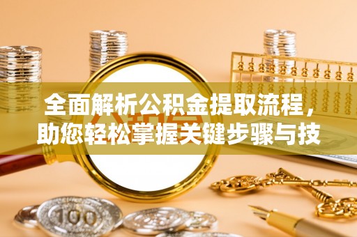 青州全面解析公积金提取流程，助您轻松掌握关键步骤与技巧