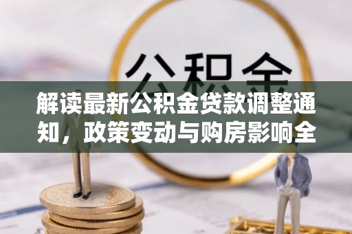 青州解读最新公积金贷款调整通知，政策变动与购房影响全解析