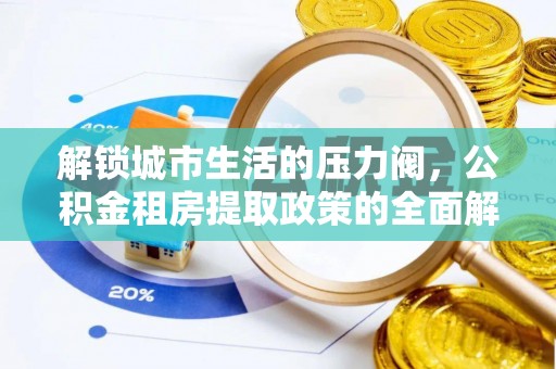 青州解锁城市生活的压力阀，公积金租房提取政策的全面解析与实践指南