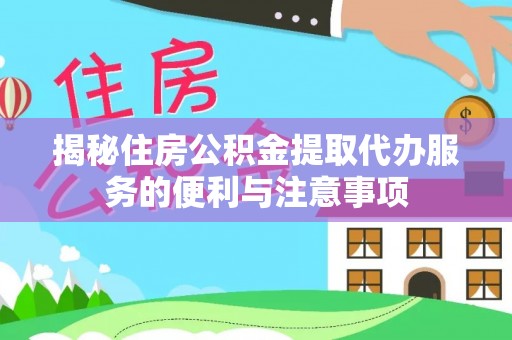 青州揭秘住房公积金提取代办服务的便利与注意事项