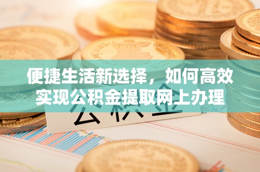 青州便捷生活新选择，如何高效实现公积金提取网上办理