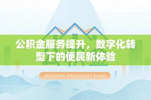 青州公积金服务提升，数字化转型下的便民新体验