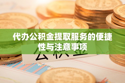 青州代办公积金提取服务的便捷性与注意事项
