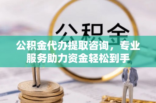 青州公积金代办提取咨询，专业服务助力资金轻松到手