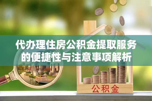 青州代办理住房公积金提取服务的便捷性与注意事项解析