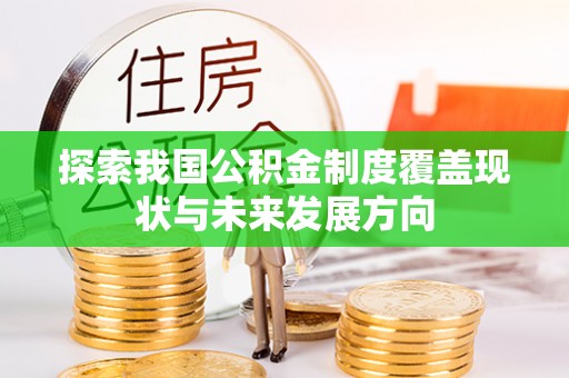 青州探索我国公积金制度覆盖现状与未来发展方向