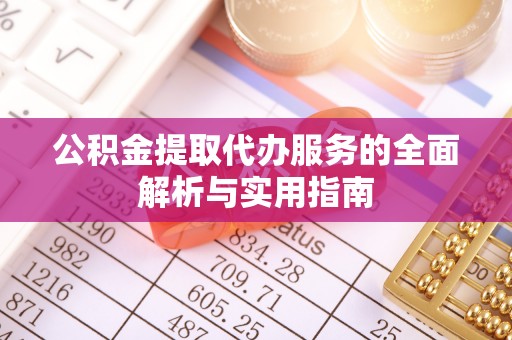 青州公积金提取代办服务的全面解析与实用指南