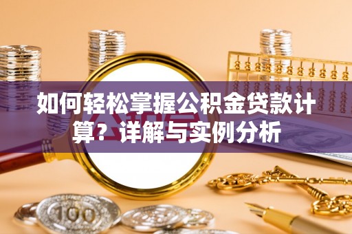 青州如何轻松掌握公积金贷款计算？详解与实例分析
