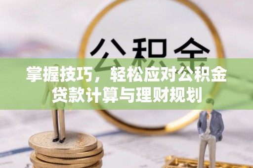 青州掌握技巧，轻松应对公积金贷款计算与理财规划