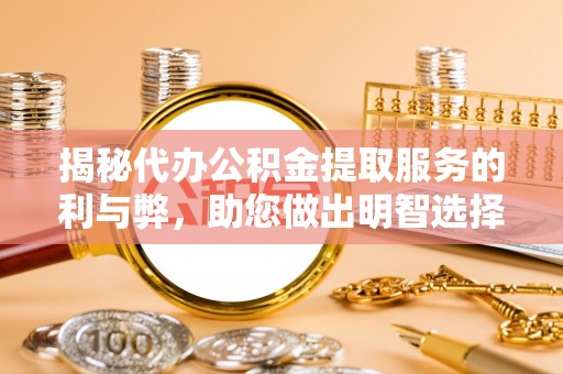 青州揭秘代办公积金提取服务的利与弊，助您做出明智选择