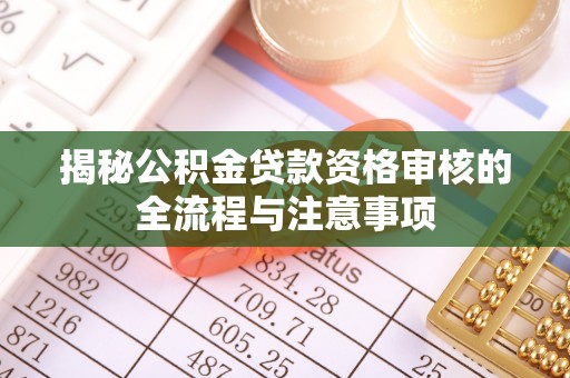 青州揭秘公积金贷款资格审核的全流程与注意事项