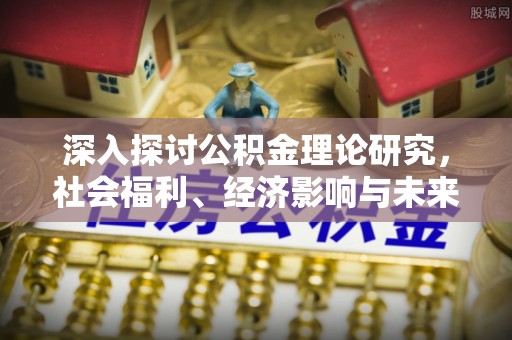 青州深入探讨公积金理论研究，社会福利、经济影响与未来展望