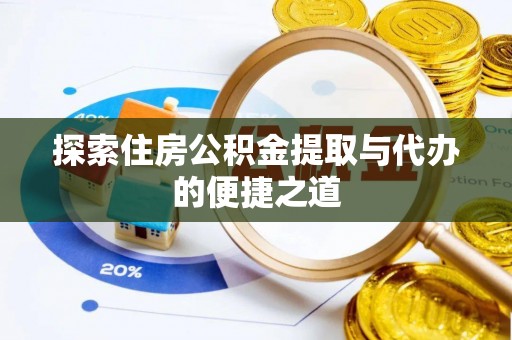 青州探索住房公积金提取与代办的便捷之道