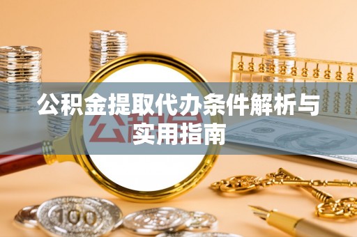 青州公积金提取代办条件解析与实用指南
