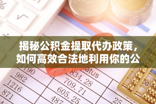 青州揭秘公积金提取代办政策，如何高效合法地利用你的公积金