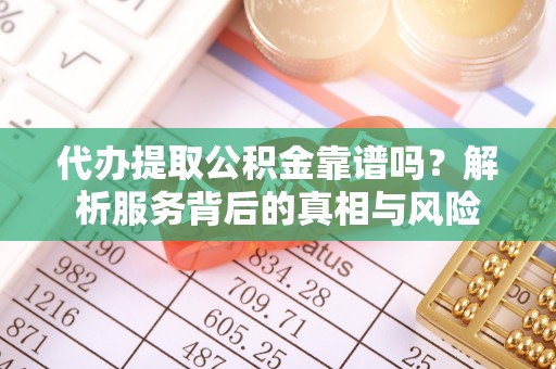 青州代办提取公积金靠谱吗？解析服务背后的真相与风险