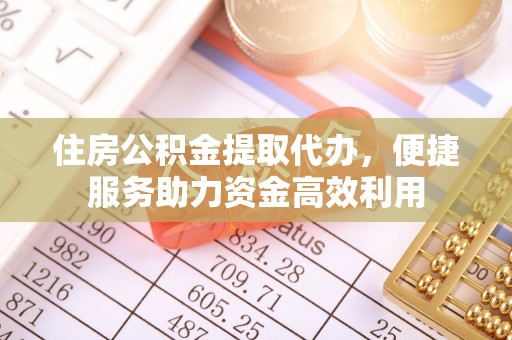 青州住房公积金提取代办，便捷服务助力资金高效利用
