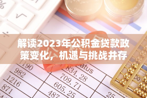 青州解读2023年公积金贷款政策变化，机遇与挑战并存