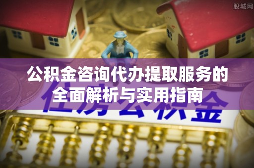青州公积金咨询代办提取服务的全面解析与实用指南