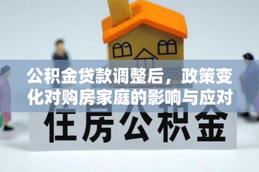青州公积金贷款调整后，政策变化对购房家庭的影响与应对策略