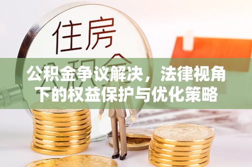 青州公积金争议解决，法律视角下的权益保护与优化策略