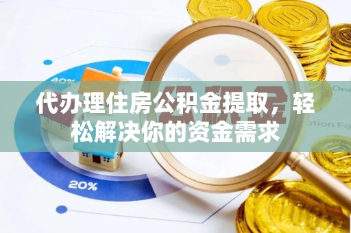 青州代办理住房公积金提取，轻松解决你的资金需求