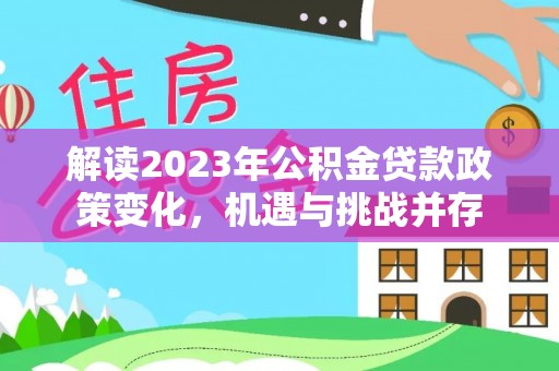 青州解读2023年公积金贷款政策变化，机遇与挑战并存