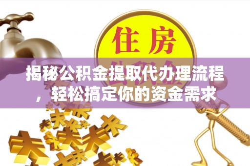 青州揭秘公积金提取代办理流程，轻松搞定你的资金需求