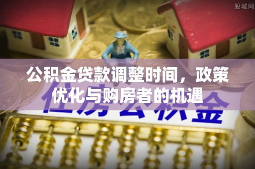 青州公积金贷款调整时间，政策优化与购房者的机遇