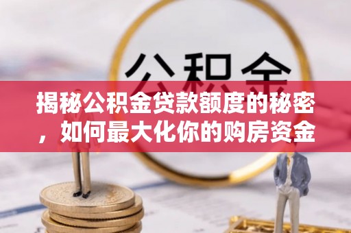 青州揭秘公积金贷款额度的秘密，如何最大化你的购房资金？