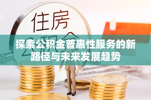 青州探索公积金普惠性服务的新路径与未来发展趋势