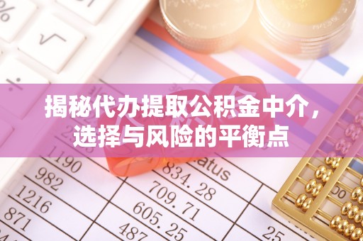 青州揭秘代办提取公积金中介，选择与风险的平衡点