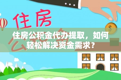 青州住房公积金代办提取，如何轻松解决资金需求？